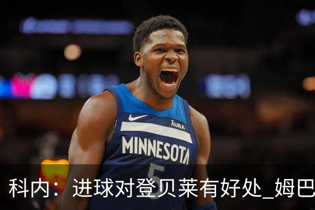 科内：进球对登贝莱有好处 姆巴佩16场世界杯16球不可思议