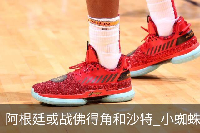 阿根廷或战佛得角&沙特 小蜘蛛：不怕西班牙但避开最好